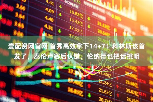 壹配资网官网 首秀高效拿下14+7！科林斯该首发了，泰伦卢赛后认错，伦纳德也把话挑明