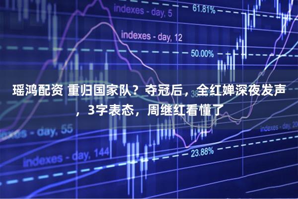 瑶鸿配资 重归国家队？夺冠后，全红婵深夜发声，3字表态，周继红看懂了