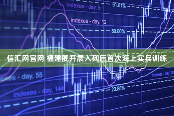 信汇网官网 福建舰开展入列后首次海上实兵训练