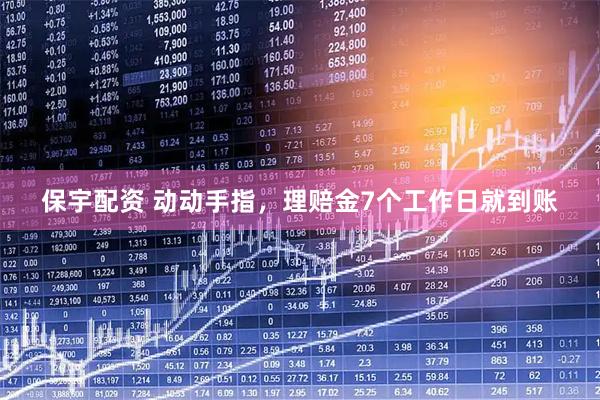 保宇配资 动动手指，理赔金7个工作日就到账