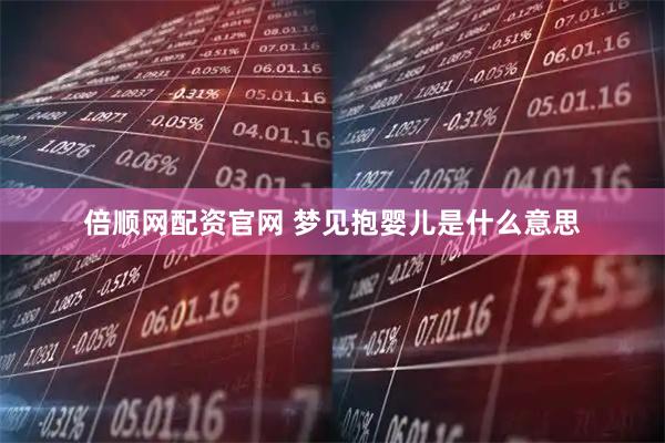 倍顺网配资官网 梦见抱婴儿是什么意思