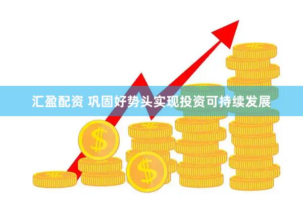 汇盈配资 巩固好势头实现投资可持续发展
